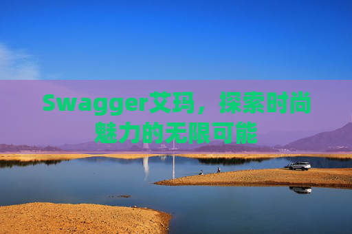Swagger艾玛，探索时尚魅力的无限可能